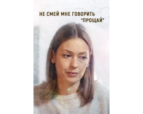 Не смей мне говорить «Прощай» сериал смотреть Не смей мне говорить «Прощай» сериал смотреть