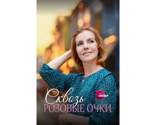 Сквозь розовые очки  сериал смотреть