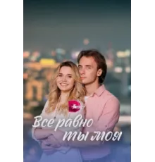 Всё равно ты моя ( 2022)